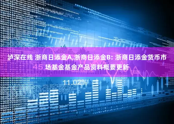 泸深在线 浙商日添金A,浙商日添金B: 浙商日添金货币市场基金基金产品资料概要更新