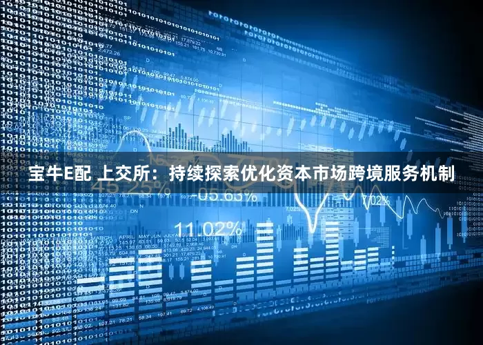 宝牛E配 上交所：持续探索优化资本市场跨境服务机制