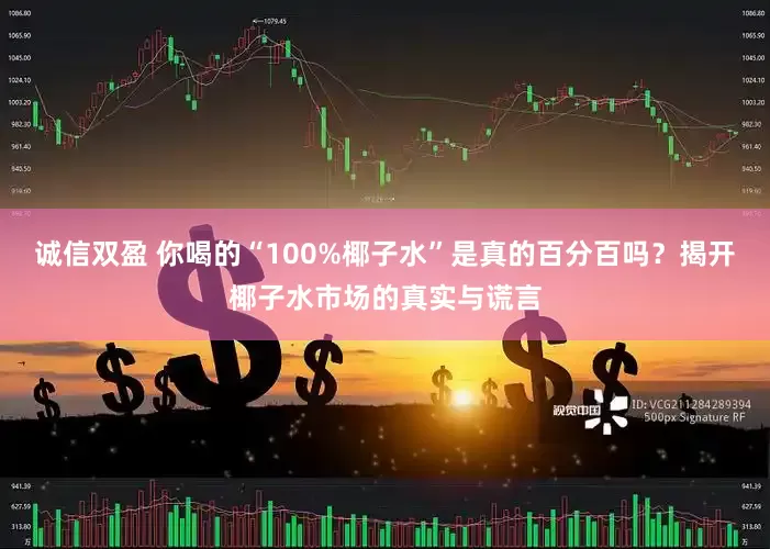 诚信双盈 你喝的“100%椰子水”是真的百分百吗？揭开椰子水市场的真实与谎言