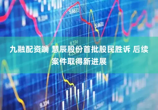 九融配资端 慧辰股份首批股民胜诉 后续案件取得新进展