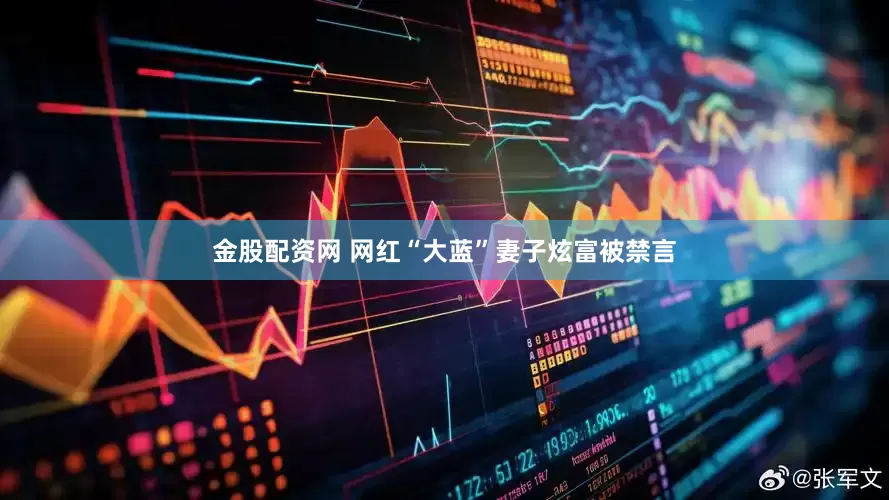 金股配资网 网红“大蓝”妻子炫富被禁言