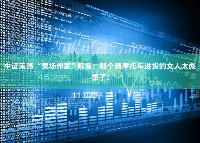 中证策略 “菜场作家”陈慧：那个骑摩托车进货的女人太彪悍了！
