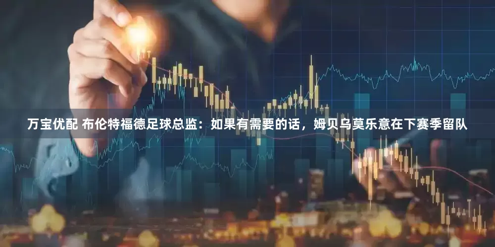 万宝优配 布伦特福德足球总监：如果有需要的话，姆贝乌莫乐意在下赛季留队