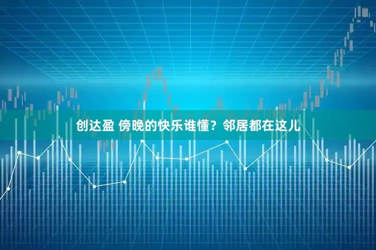 创达盈 傍晚的快乐谁懂？邻居都在这儿