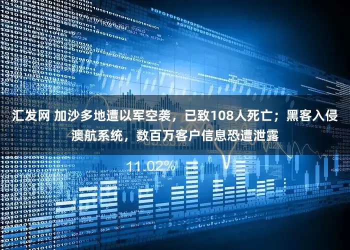 汇发网 加沙多地遭以军空袭，已致108人死亡；黑客入侵澳航系统，数百万客户信息恐遭泄露