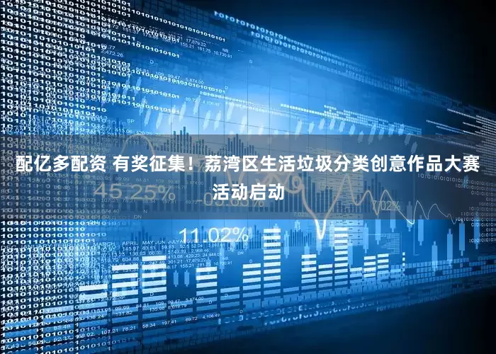 配亿多配资 有奖征集！荔湾区生活垃圾分类创意作品大赛活动启动