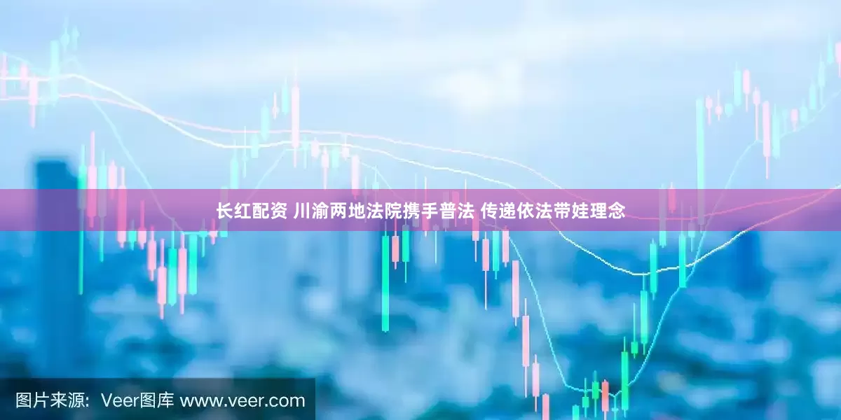 长红配资 川渝两地法院携手普法 传递依法带娃理念