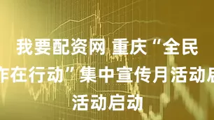 我要配资网 重庆“全民反诈在行动”集中宣传月活动启动