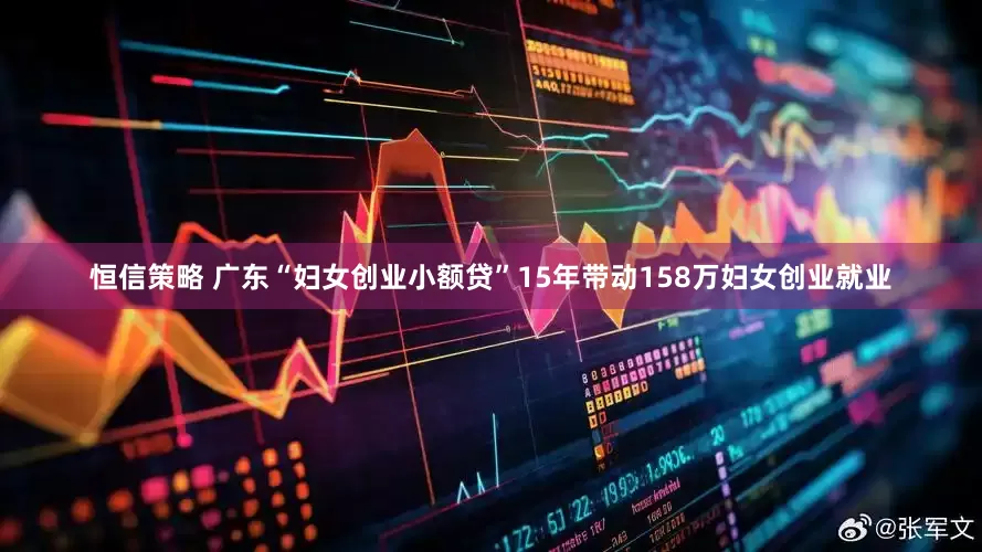 恒信策略 广东“妇女创业小额贷”15年带动158万妇女创业就业