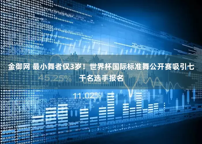 金御网 最小舞者仅3岁！世界杯国际标准舞公开赛吸引七千名选手报名