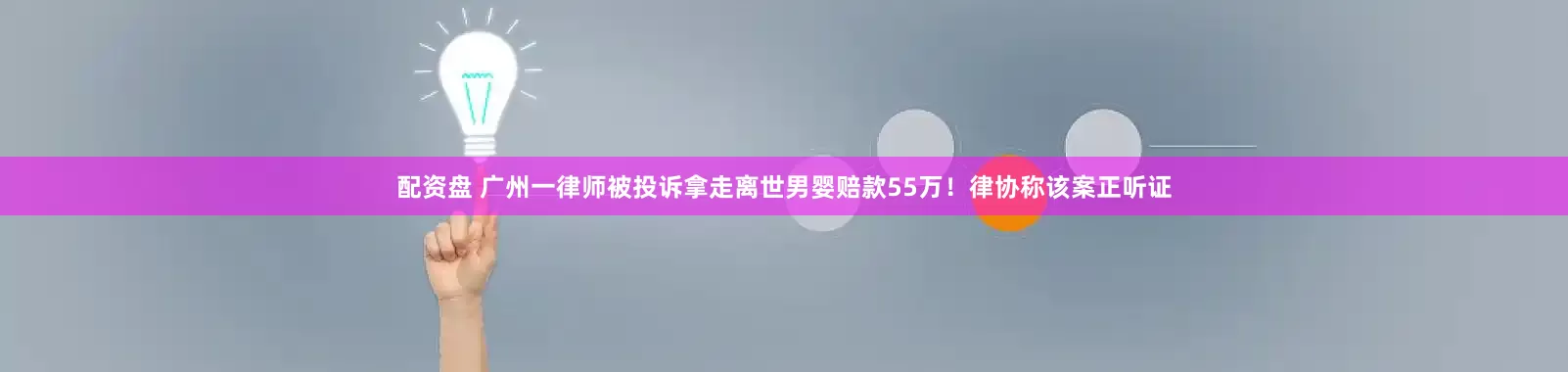 配资盘 广州一律师被投诉拿走离世男婴赔款55万！律协称该案正听证