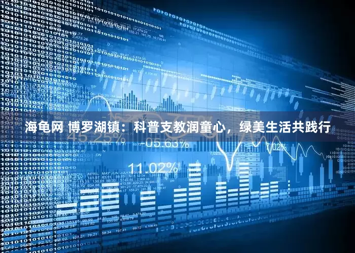 海龟网 博罗湖镇：科普支教润童心，绿美生活共践行