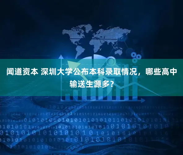 闻道资本 深圳大学公布本科录取情况，哪些高中输送生源多？