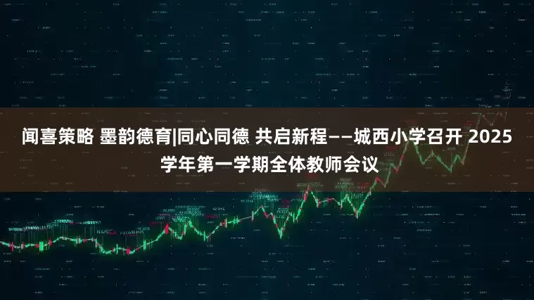 闻喜策略 墨韵德育|同心同德 共启新程——城西小学召开 2025 学年第一学期全体教师会议