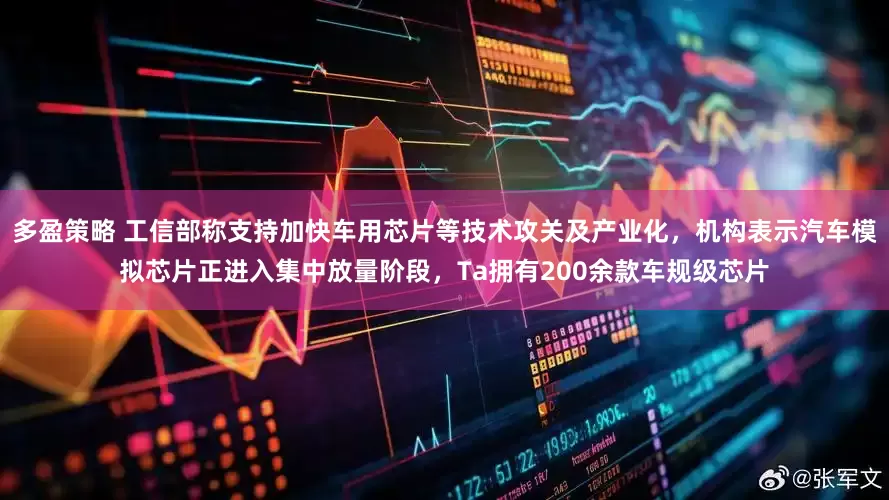 多盈策略 工信部称支持加快车用芯片等技术攻关及产业化，机构表示汽车模拟芯片正进入集中放量阶段，Ta拥有200余款车规级芯片
