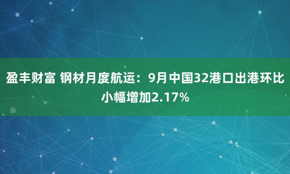 盈丰财富 钢材月度航运：9月中国32港口出港环比小幅增加2.17%