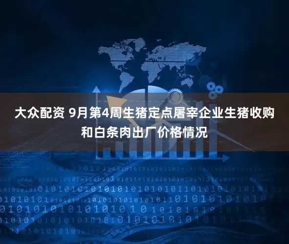 大众配资 9月第4周生猪定点屠宰企业生猪收购和白条肉出厂价格情况