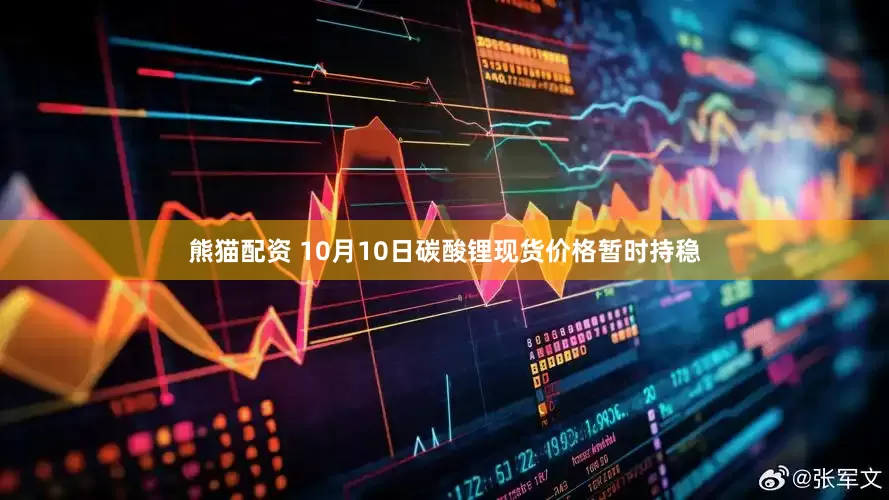 熊猫配资 10月10日碳酸锂现货价格暂时持稳
