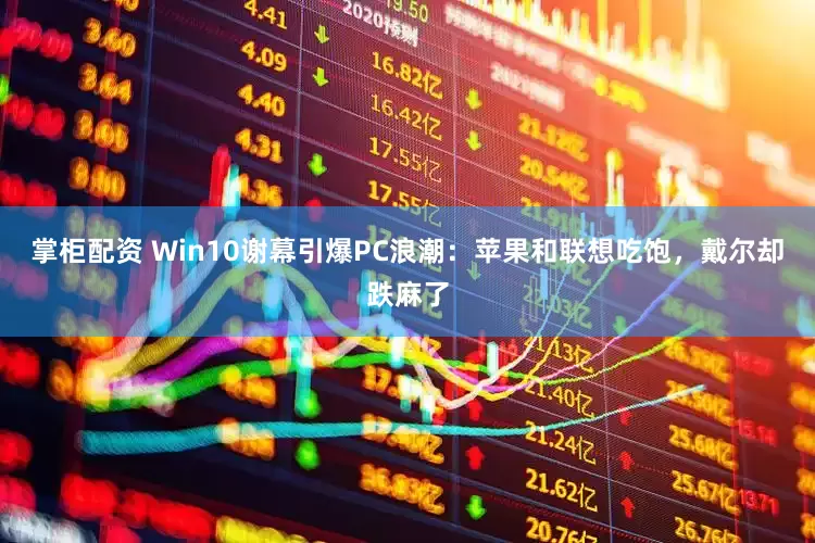掌柜配资 Win10谢幕引爆PC浪潮：苹果和联想吃饱，戴尔却跌麻了