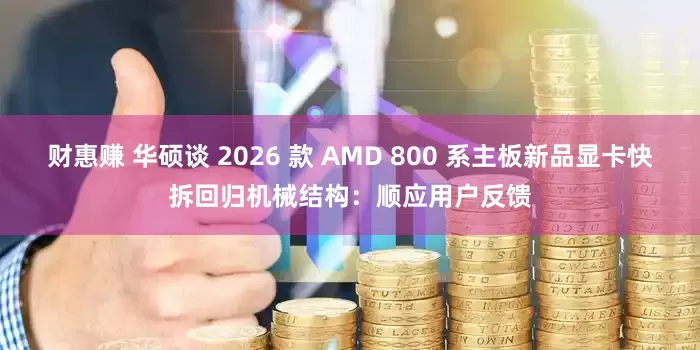 财惠赚 华硕谈 2026 款 AMD 800 系主板新品显卡快拆回归机械结构：顺应用户反馈