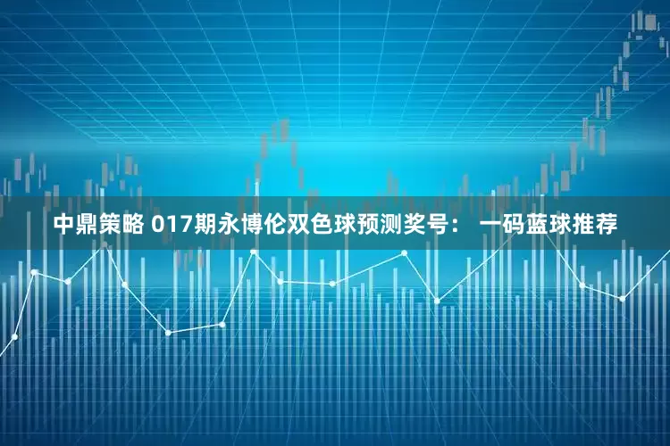 中鼎策略 017期永博伦双色球预测奖号： 一码蓝球推荐