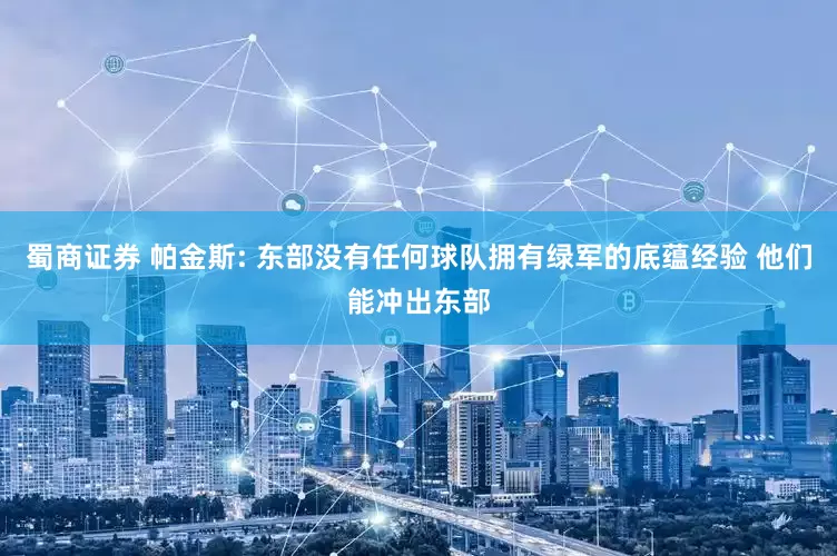 蜀商证券 帕金斯: 东部没有任何球队拥有绿军的底蕴经验 他们能冲出东部