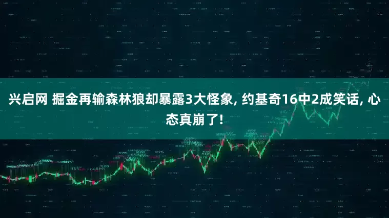 兴启网 掘金再输森林狼却暴露3大怪象, 约基奇16中2成笑话, 心态真崩了!